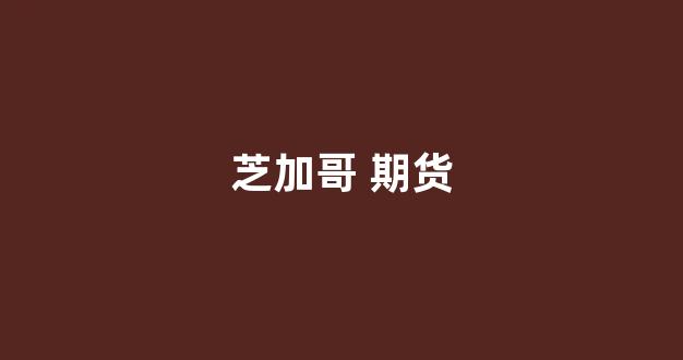 芝加哥 期货(芝加哥期货交易所于( )年创建)_https://www.xzdzchf.com_创业板_第1张
